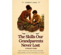 The Lost Skills of Independence for Parents: How to Teach Your Kids Practical Life Skills, Responsibility, and Real Self-Reliance at Home (Lost Skills, Found Again Series)