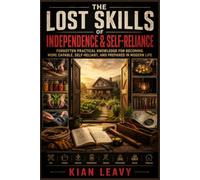 THE LOST SKILLS OF INDEPENDENCE & SELF RELIANCE: Forgotten Practical Knowledge for Becoming More Capable, Self Reliant, and Prepared in Modern Life