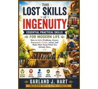 The Lost Skills of Ingenuity: Essential Practical Skills for Modern Life: How to Solve Problems, Repair, Repurpose, Create, Adapt, and Make More From ... Included): 1 (The Lost Wisdom Library)