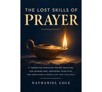 The Lost Skills of Prayer: 11 Forgotten Christian Prayer Practices for Hearing God, Deepening Your Faith, and Rebuilding a Prayer Life That Feels Real