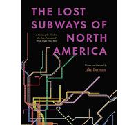 The Lost Subways of North America: A Cartographic Guide to the Past, Present, and What Might Have Been