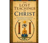 The Lost Teachings of Christ: The Hidden Path Beyond the Material World