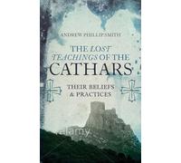 The Lost Teachings of the Cathars: Their Beliefs and Practices (A Detailed Guide to the Cathar Religion)