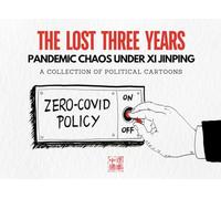 THE LOST THREE YEARS - Pandemic Chaos Under Xi Jinping: A Collection of Political Cartoons