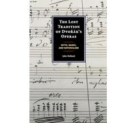 The Lost Tradition of Dvorák’s Operas: Myth, Music, and Nationalism