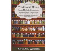 The Lost Traditional Home Herbal Apothecary: Harness 300+ Herbal & Natural Cures to Heal Quickly, Alleviate Chronic Pain, Restore Wellness, and Recharge Your Health Naturally