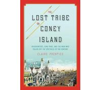 The Lost Tribe of Coney Island: Headhunters, Luna Park, and the Man Who Pulled Off the Spectacle of the Century