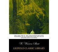 The lost vocal art and its restoration, with practical exercises for the use of singers and teachers