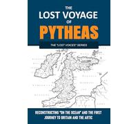THE LOST VOYAGE OF PYTHEAS - Reconstructing On the Ocean and the First Journey to Britain and the Arctic (The Lost Voices Series)
