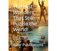 The Lost Wonders That Still Puzzle the World!: Discover the Mysteries, Legends, and Amazing Facts Behind History’s Greatest Wonders