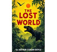 The Lost World : A Classic Adventure of Dinosaurs, Discovery and Danger