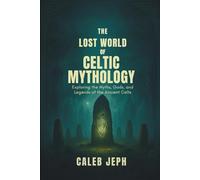 The lost world of Celtic mythology: Exploring the Myths, Gods, and Legends of the Ancient Celts” (The Gothic Lens)