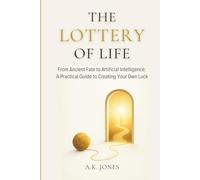 The Lottery of Life: From Ancient Fate to Artificial Intelligence - A Practical Guide to Creating Your Own Luck