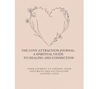 The Love Attraction Journal: A Spiritual Guide to Healing and Connection: Your Journey to Finding Your Soulmate and Cultivating Lasting Love
