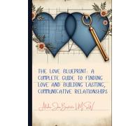 The Love Blueprint: A Complete Guide to Finding Love and Building Lasting, Communicative Relationships