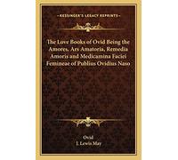 The Love Books of Ovid Being the Amores, Ars Amatoria, Remedia Amoris and Medicamina Faciei Femineae of Publius Ovidius Naso
