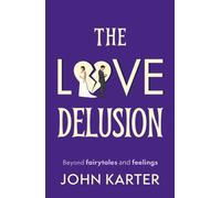 The Love Delusion : Beyond fairytales and feelings