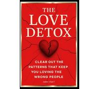 THE LOVE DETOX "Clear Out the Patterns That Keep You Loving the Wrong People"
