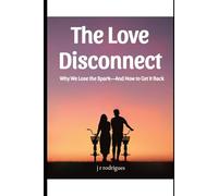 The Love Disconnect: Why We Lose the Spark-And How to Get It Back