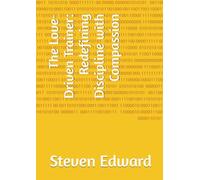 The Love-Driven Trainer: Redefining Discipline with Compassion (Dog Training Collection)