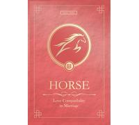 The Love Horse Never Forgets: Chinese Horse Love Compatibility in Marriage and Relationships (Unfolding Choice of Love)