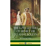 The Love Letters of Henry VIII to Anne Boleyn With Notes