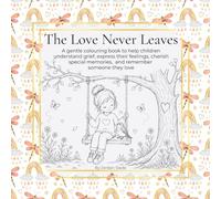 The Love Never Leaves: A gentle colouring book to help children understand grief, express their feelings, cherish special memories, and remember someone they love