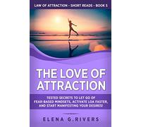 The Love of Attraction: Tested Secrets to Let Go of Fear-Based Mindsets, Activate LOA Faster, and Start Manifesting Your Desires!: 5 (Law of Attraction Short Reads)