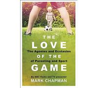 The Love of the Game: The Agonies and Ecstasies of Parenting and Sport