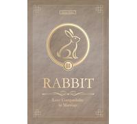 The Love Rabbit Never Forgets: Rabbit Chinese Love Compatibility in Marriage and Relationships (Unfolding Choice of Love)