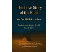 The Love Story of the Bible: You Can Still Believe in Love - Biblical Love Stories Retold by T.Z. Xiao