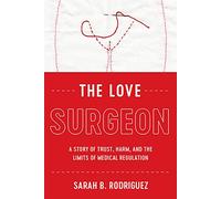 The Love Surgeon: A Story of Trust, Harm, and the Limits of Medical Regulation (Critical Issues in Health and Medicine)