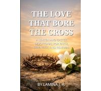 THE LOVE THAT BORE THE CROSS: A LENTEN AND EASTER DEVOTIONAL FOR FAITH, STRENGTH, AND RENEWAL