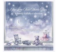 The Love That Never Dies: A Family Lullaby Collection: A Family Lullaby Collection: Written For Four Generations Of My Family