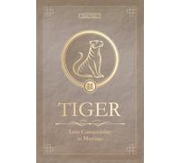 The Love Tiger Never Forgets: Tiger Chinese Love Compatibility in Marriage and Relationships (Unfolding Choice of Love)