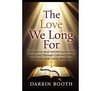 The Love We Long For: Discovering Soul-Satisfying Intimacy with God Through Catholic Faith, Scripture, and Living Witnesses