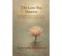 The Love you Deserve: A gentle guide to choosing, growing and receiving love - beginning with yourself