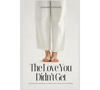 The Love You Didn’t Get: A Soulful Guide to Reclaiming Love, Needs, Security, Intimacy, Worth and Freedom