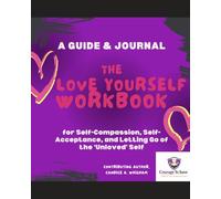 The Love Yourself Workbook: for Self-Compassion, Self-Acceptance, and Letting Go of the ‘Unloved’ Self