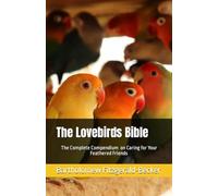 The Lovebirds Bible: The Complete Compendium on Caring for Your Feathered Friends (Lovebirds Compendium Series)