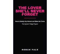 The Lover She'll Never Forget: How to Satisfy Any Woman and Make Her Come - The Hypnotic 7-Stage Program From Insecure Man to the Lover She Craves | A Sex Guide for Men