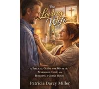 The Loving Wife: A Biblical Guide for Wives on Marriage, Love, and Building a Godly Home
