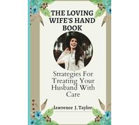 THE LOVING WIFE'S HAND BOOK: Strategies For Treating Your Husband With Care