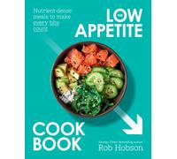 The Low Appetite Cookbook : Nutrient-Dense Meals to Make Every Bite Count
