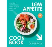 The Low Appetite Cookbook : Over 100 Nutrient-Dense Meals to Make Every Bite Count