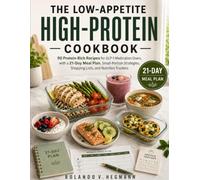 THE LOW-APPETITE HIGH-PROTEIN COOKBOOK: 90 Protein-Rich Recipes for GLP-1 Medication Users, with a 21-Day Meal Plan, Small-Portion Strategies, Shopping Lists, and Nutrition Trackers