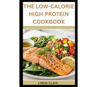 THE LOW-CALORIE HIGH PROTEIN COOKBOOK: Burn Fat, Build Muscle, and Stay Full with Every Meal