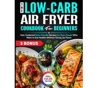 The Low-Carb Air Fryer Cookbook for Beginners: Fast, Foolproof Keto-Friendly Recipes for Busy People Who Want to Eat Healthy Without Giving Up Flavor