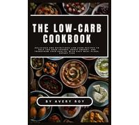 The Low-Carb Cookbook for Weight Loss: Delicious and Nutritious Low-Carb Recipes to Help You Shed Pounds, Boost Energy, and Transform Your Health, with Easy Meal Plans, Expert Tips