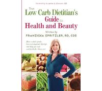 The Low Carb Dietitian's Guide to Health and Beauty: How a Whole-Foods, Low-Carbohydrate Lifestyle Can Help You Look and Feel Better Than Ever